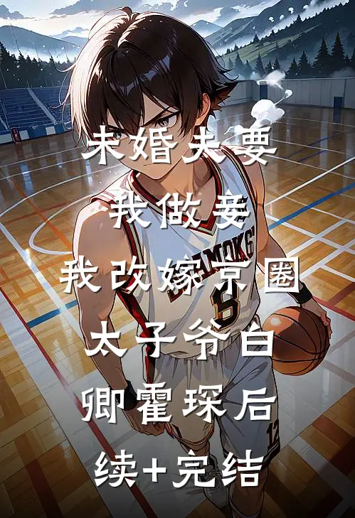 未婚夫要我做妾，我改嫁京圈太子爷白卿霍琛后续+完结