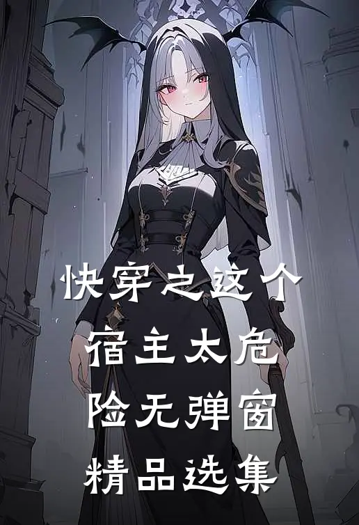 快穿之这个宿主太危险无弹窗精品选集
