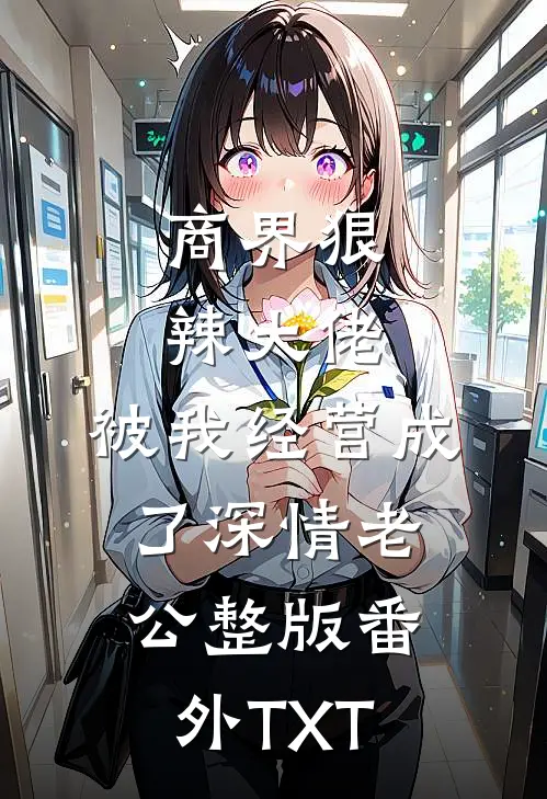 商界狠辣大佬，被我经营成了深情老公整版番外TXT