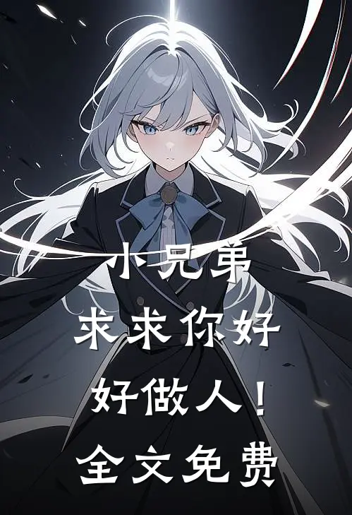 小兄弟，求求你好好做人！全文免费