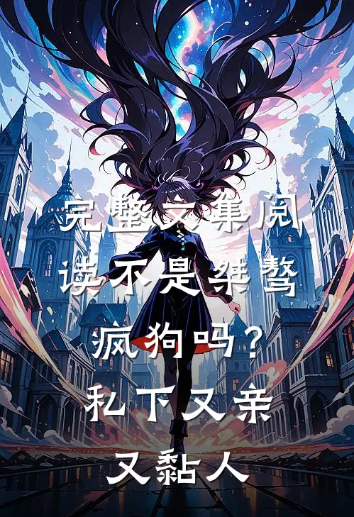 完整文集阅读不是桀骜疯狗吗？私下又亲又黏人