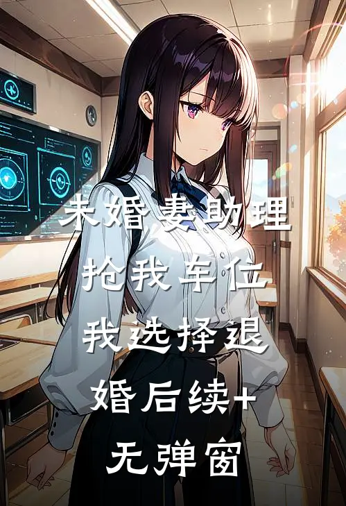 未婚妻助理抢我车位，我选择退婚后续+无弹窗