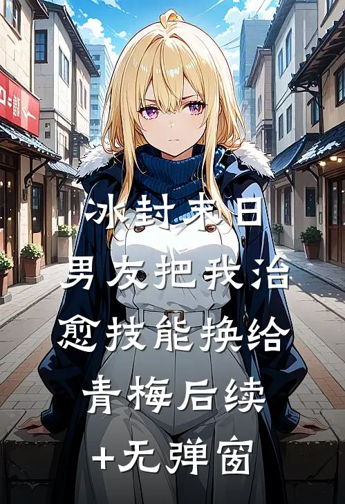 冰封末日，男友把我治愈技能换给青梅后续+无弹窗