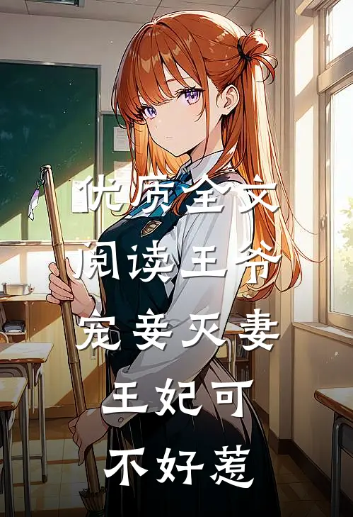 优质全文阅读王爷宠妾灭妻，王妃可不好惹