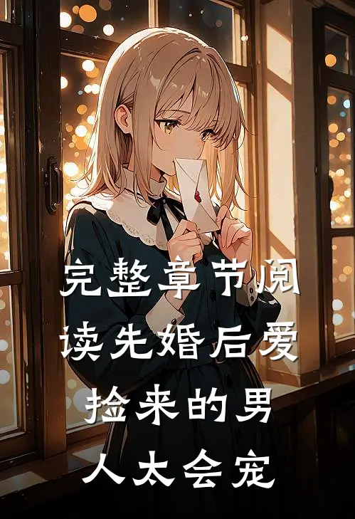完整章节阅读先婚后爱：捡来的男人太会宠
