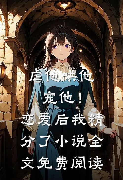 虐他哄他宠他！恋爱后我精分了小说全文免费阅读
