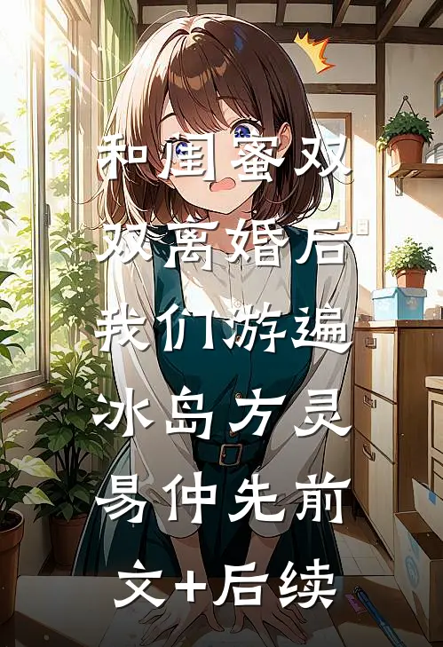 和闺蜜双双离婚后，我们游遍冰岛方灵易仲先前文+后续
