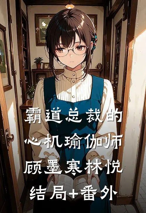 霸道总裁的心机瑜伽师顾墨寒林悦结局+番外