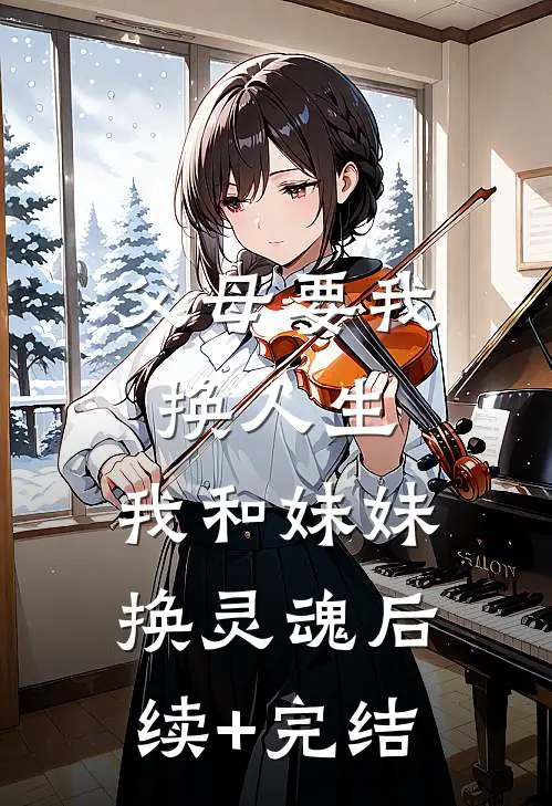 父母要我换人生，我和妹妹换灵魂后续+完结