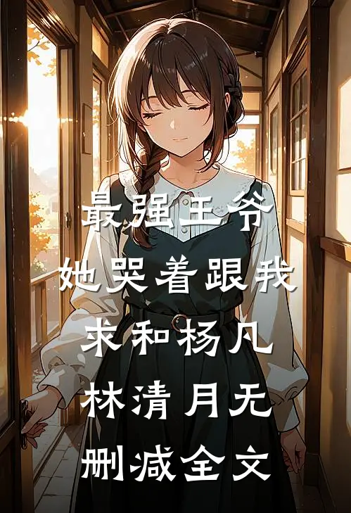 最强王爷：她哭着跟我求和杨凡林清月无删减全文