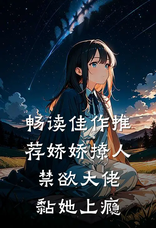 畅读佳作推荐娇娇撩人，禁欲大佬黏她上瘾