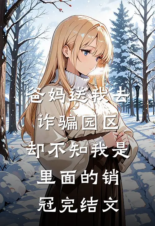 爸妈送我去诈骗园区，却不知我是里面的销冠完结文