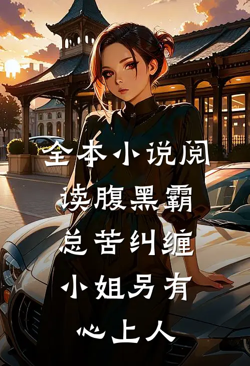全本小说阅读腹黑霸总苦纠缠，小姐另有心上人
