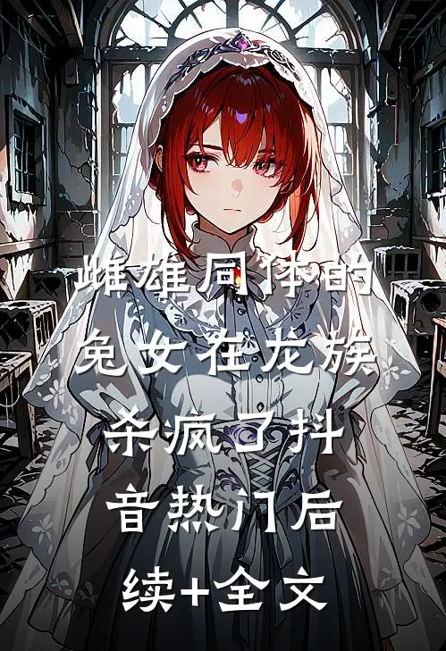 雌雄同体的兔女在龙族杀疯了抖音热门后续+全文