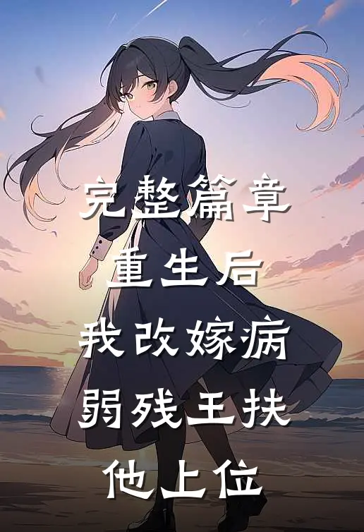 完整篇章重生后，我改嫁病弱残王扶他上位