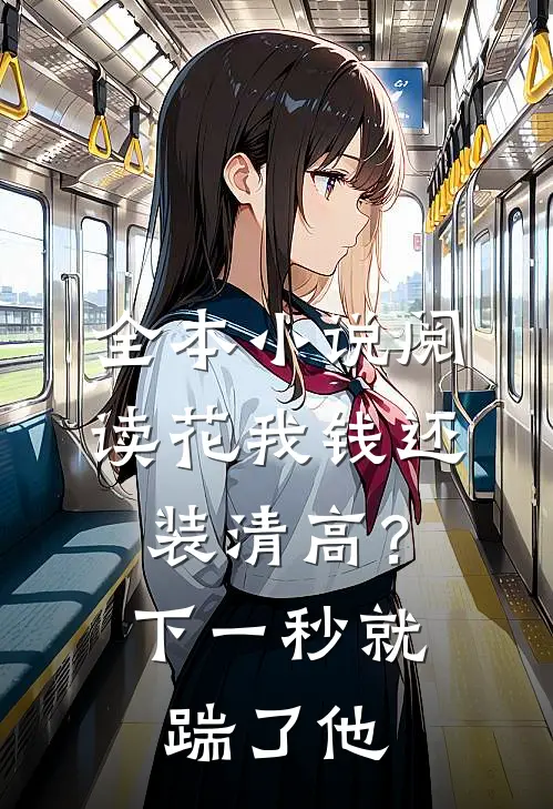 全本小说阅读花我钱还装清高？下一秒就踹了他