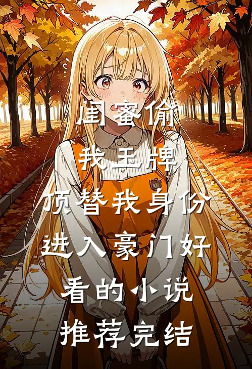 闺蜜偷我玉牌，顶替我身份进入豪门好看的小说推荐完结
