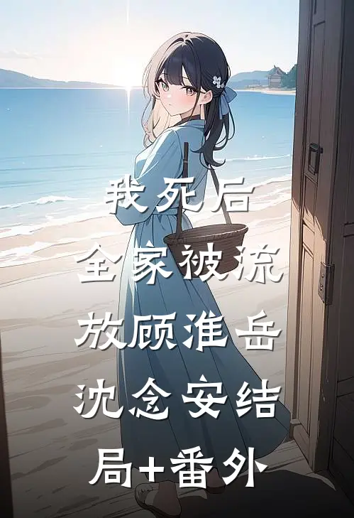 我死后，全家被流放顾淮岳沈念安结局+番外