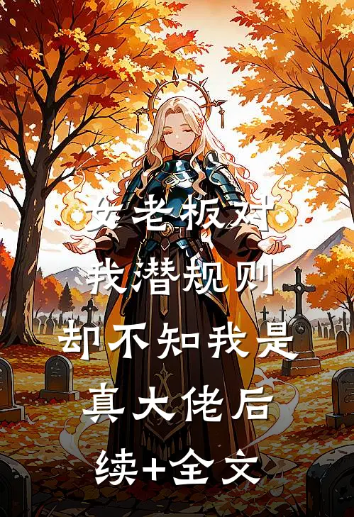 女老板对我潜规则，却不知我是真大佬后续+全文