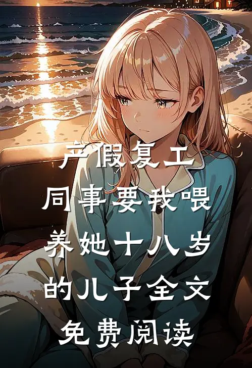 产假复工，同事要我喂养她十八岁的儿子全文免费阅读