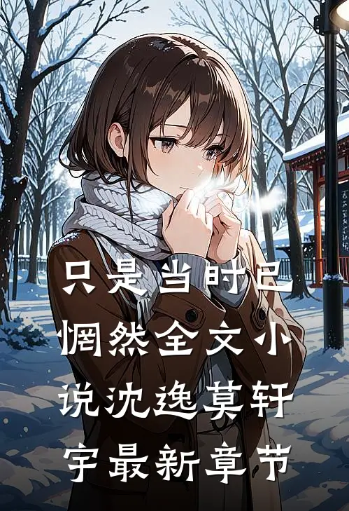 只是当时已惘然全文小说沈逸莫轩宇最新章节