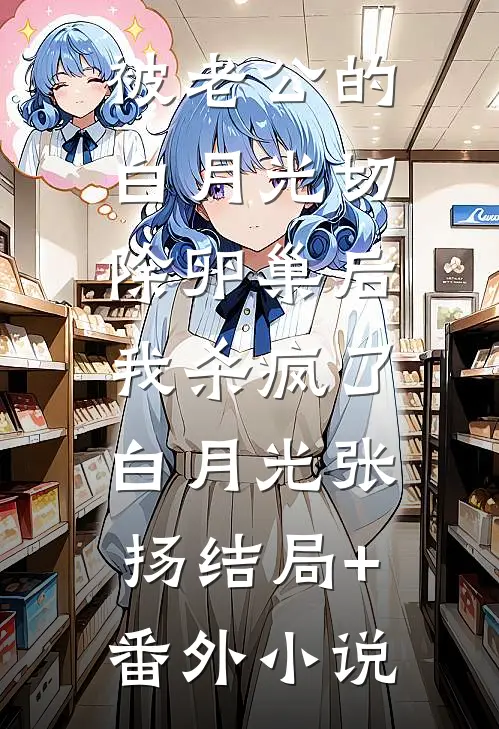 被老公的白月光切除卵巢后，我杀疯了白月光张扬结局+番外小说