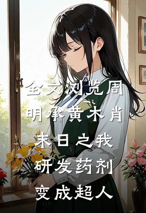 全文浏览周明承黄木肖(末日之我研发药剂变成超人)