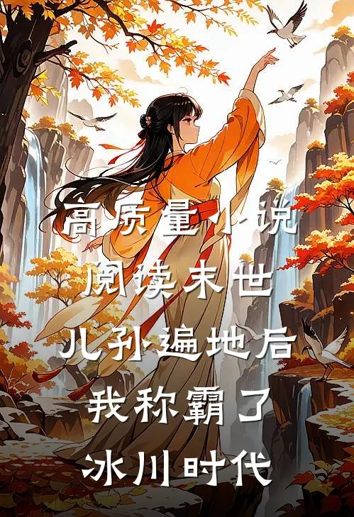 高质量小说阅读末世：儿孙遍地后，我称霸了冰川时代