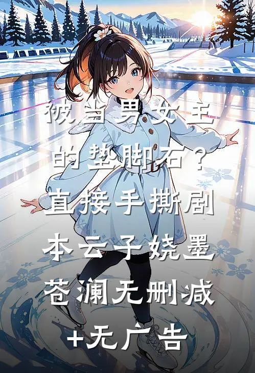 被当男女主的垫脚石？直接手撕剧本云子娆墨苍澜无删减+无广告