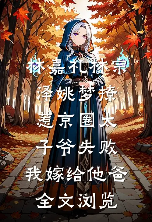 林嘉礼林宗泽姚梦_(撩惹京圈太子爷失败,我嫁给他爸)全文浏览