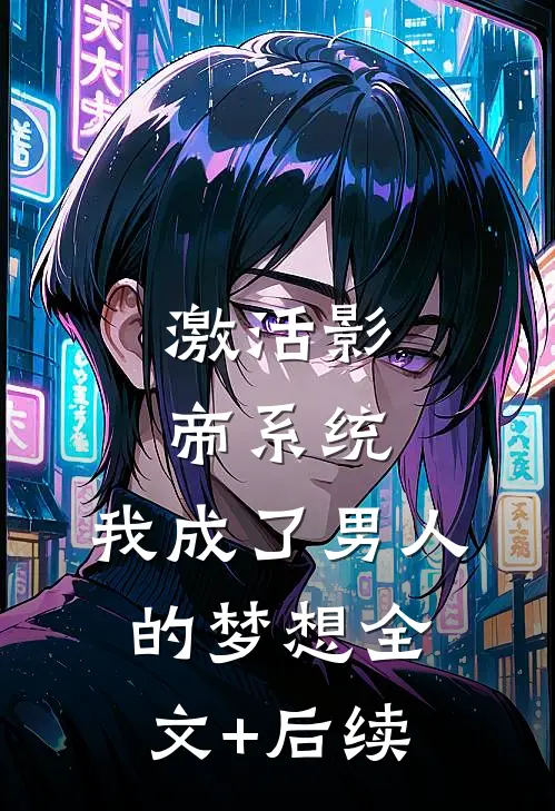 激活影帝系统，我成了男人的梦想全文+后续