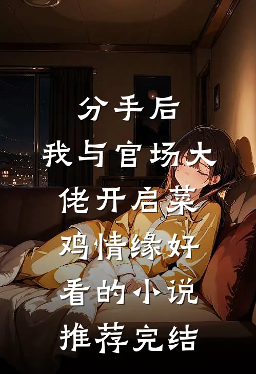 分手后，我与官场大佬开启菜鸡情缘好看的小说推荐完结