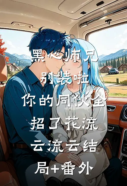 黑心师兄别装啦，你的同伙全招了花流云流云结局+番外