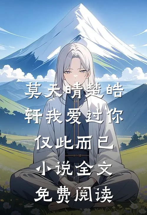 莫天晴楚皓轩我爱过你，仅此而已小说全文免费阅读