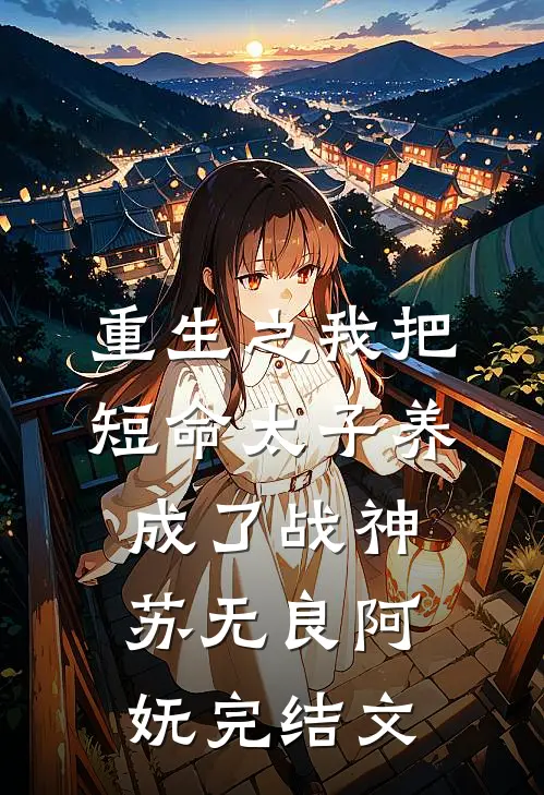 重生之我把短命太子养成了战神苏无良阿妩完结文