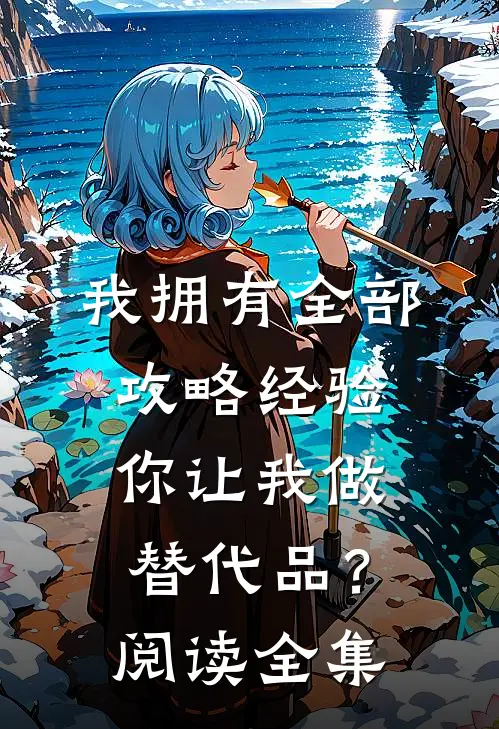 我拥有全部攻略经验，你让我做替代品？阅读全集