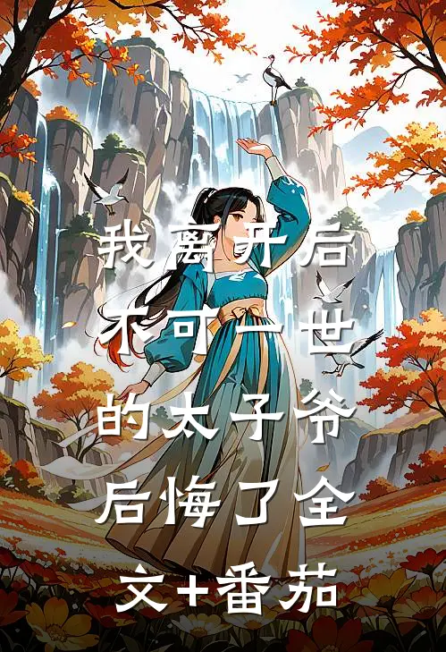 我离开后，不可一世的太子爷后悔了全文+番茄