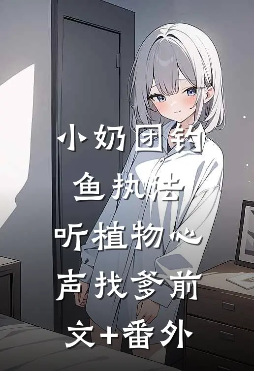 小奶团钓鱼执法，听植物心声找爹前文+番外