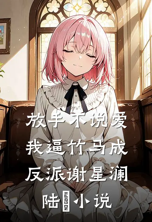 放手不说爱，我逼竹马成反派谢星澜陆璟小说