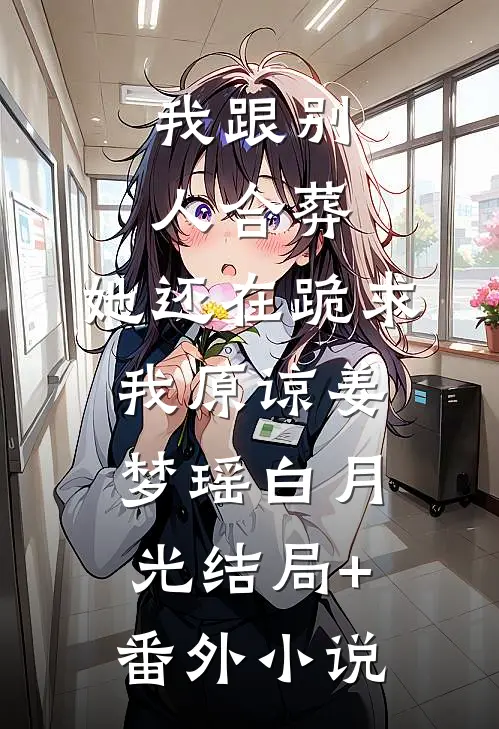 我跟别人合葬，她还在跪求我原谅姜梦瑶白月光结局+番外小说