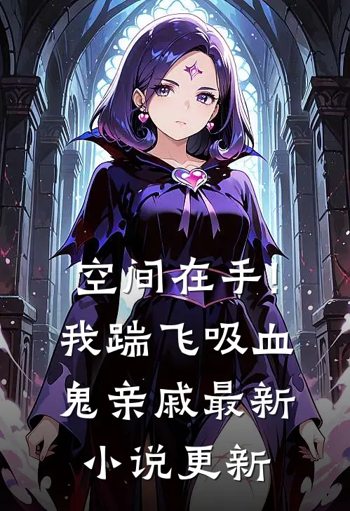 空间在手!我踹飞吸血鬼亲戚最新小说更新