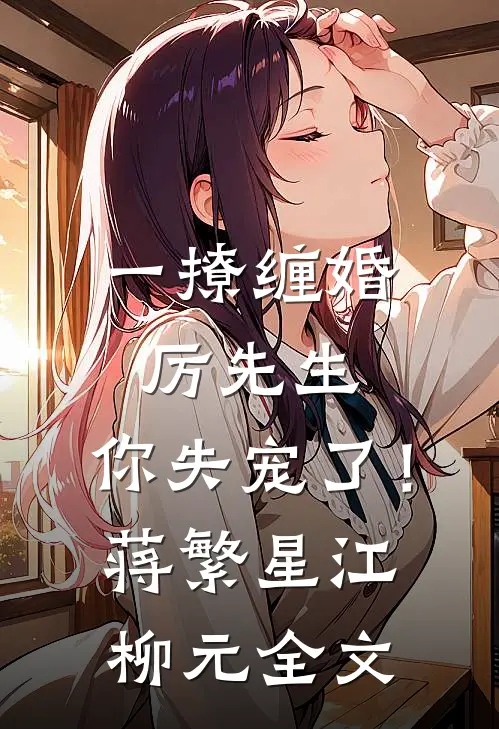 一撩缠婚：厉先生，你失宠了！蒋繁星江柳元全文