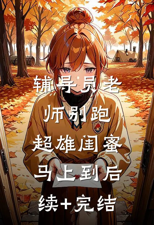 辅导员老师别跑，超雄闺蜜马上到后续+完结