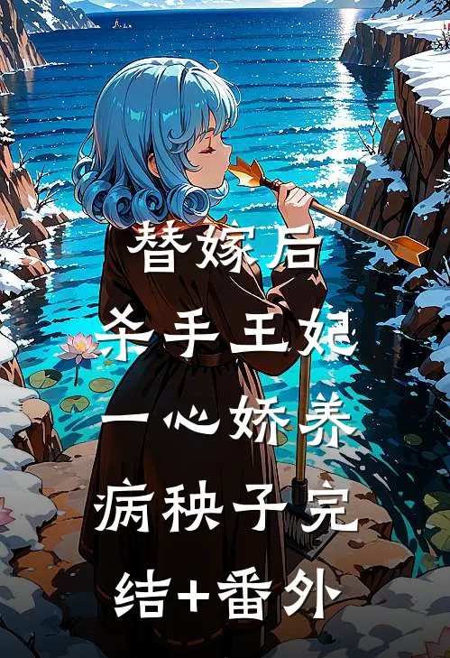替嫁后，杀手王妃一心娇养病秧子完结+番外