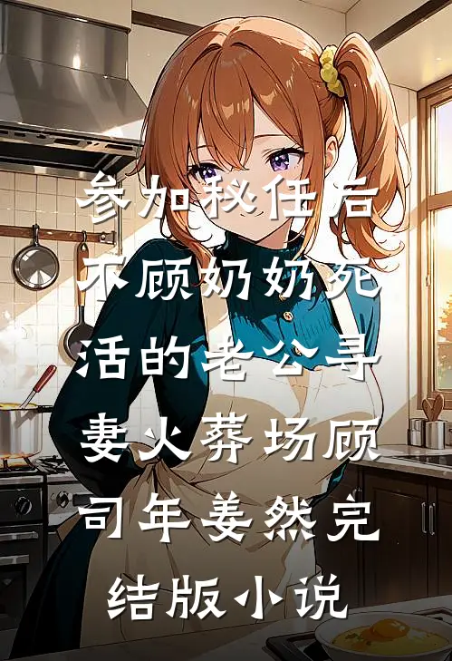 参加秘任后，不顾奶奶死活的老公寻妻火葬场顾司年姜然完结版小说
