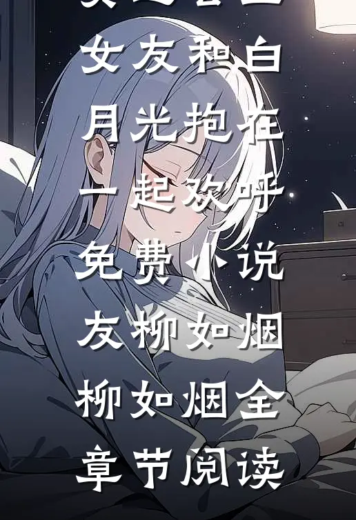 奥运会上，女友和白月光抱在一起欢呼免费小说友柳如烟柳如烟全章节阅读