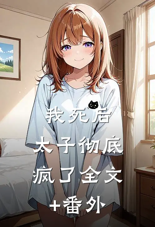 我死后，太子彻底疯了全文+番外