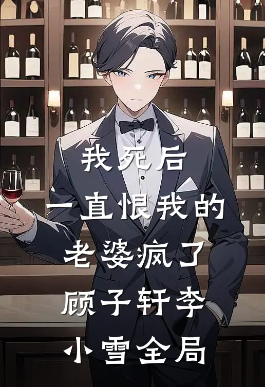 我死后，一直恨我的老婆疯了顾子轩李小雪全局