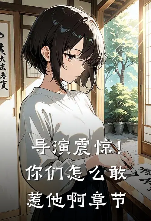 导演震惊！你们怎么敢惹他啊章节