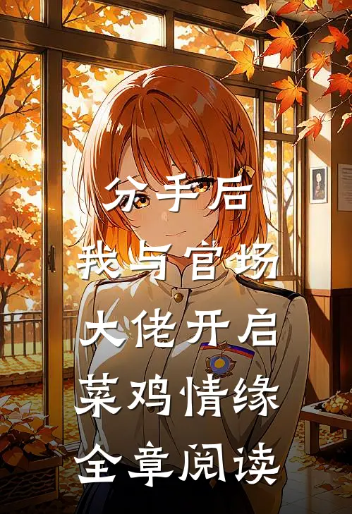 分手后，我与官场大佬开启菜鸡情缘全章阅读